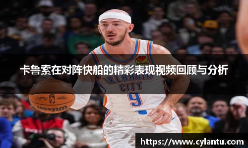 卡鲁索在对阵快船的精彩表现视频回顾与分析