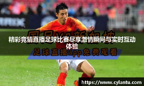 精彩竞猜直播足球比赛尽享激情瞬间与实时互动体验