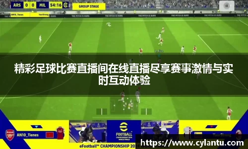 精彩足球比赛直播间在线直播尽享赛事激情与实时互动体验