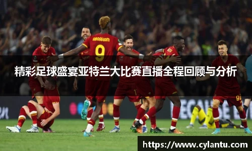 精彩足球盛宴亚特兰大比赛直播全程回顾与分析