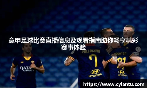 意甲足球比赛直播信息及观看指南助你畅享精彩赛事体验