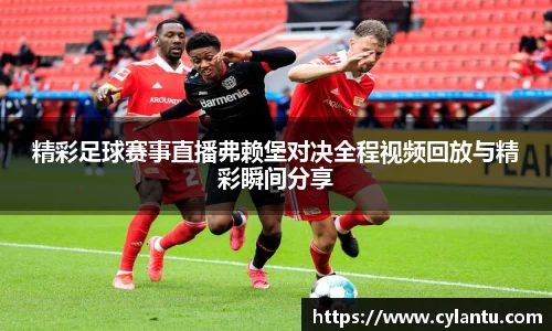 精彩足球赛事直播弗赖堡对决全程视频回放与精彩瞬间分享