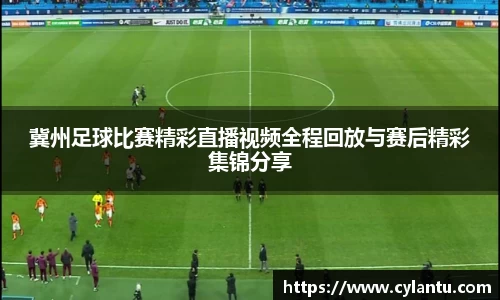 冀州足球比赛精彩直播视频全程回放与赛后精彩集锦分享