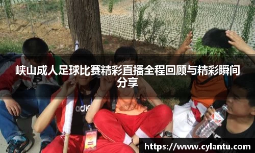 峡山成人足球比赛精彩直播全程回顾与精彩瞬间分享