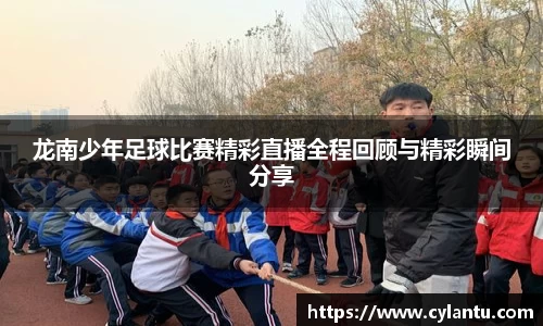 龙南少年足球比赛精彩直播全程回顾与精彩瞬间分享