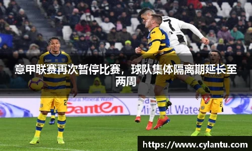 意甲联赛再次暂停比赛，球队集体隔离期延长至两周