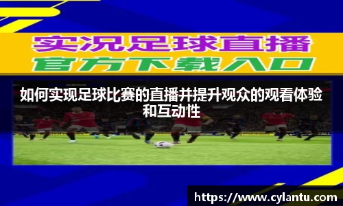 如何实现足球比赛的直播并提升观众的观看体验和互动性