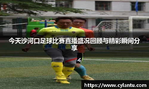 今天沙河口足球比赛直播盛况回顾与精彩瞬间分享