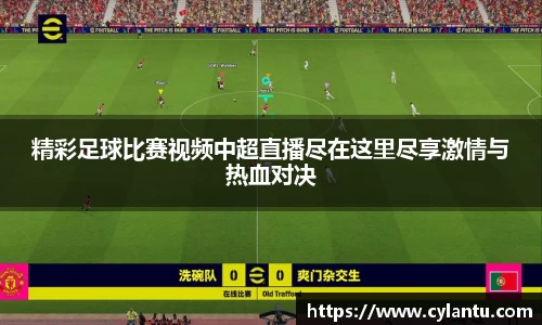 精彩足球比赛视频中超直播尽在这里尽享激情与热血对决