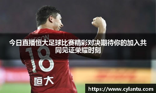 今日直播恒大足球比赛精彩对决期待你的加入共同见证荣耀时刻