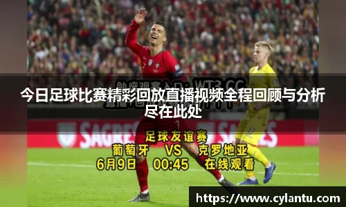 今日足球比赛精彩回放直播视频全程回顾与分析尽在此处