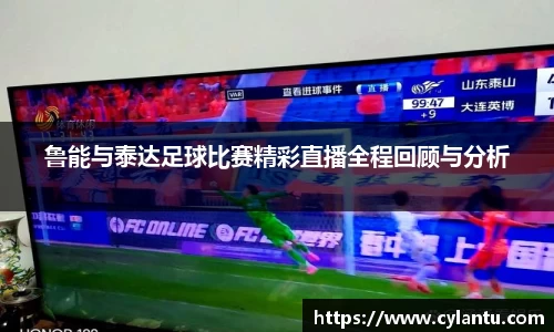 鲁能与泰达足球比赛精彩直播全程回顾与分析
