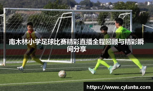 南木林小学足球比赛精彩直播全程回顾与精彩瞬间分享