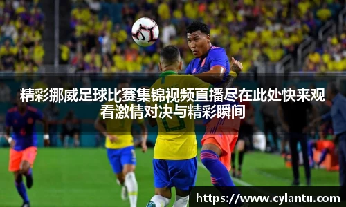 精彩挪威足球比赛集锦视频直播尽在此处快来观看激情对决与精彩瞬间