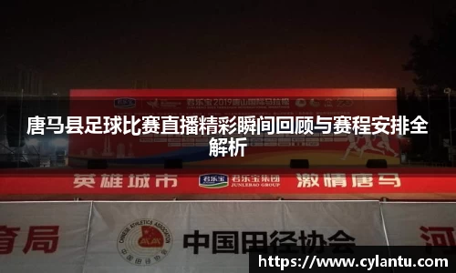 唐马县足球比赛直播精彩瞬间回顾与赛程安排全解析