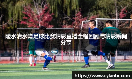 陵水清水湾足球比赛精彩直播全程回顾与精彩瞬间分享